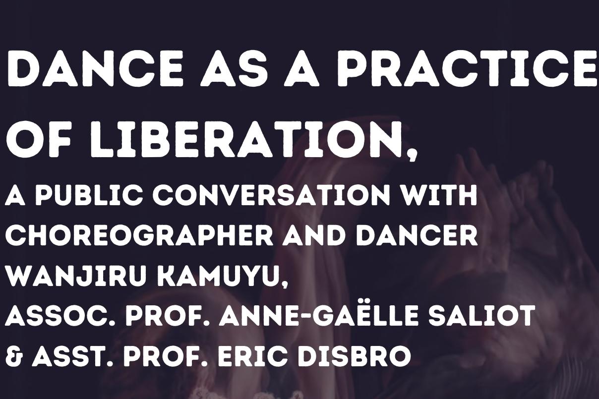 A public conversation with choreographer and dancer Wanjiru Kamuyu, Assoc Prof. Anne-Gaelle Saliot, and Asst. Prof. Eric Disbro